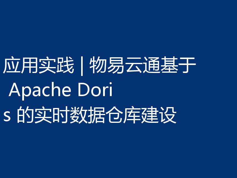应用实践 | 物易云通基于 Apache Doris 的实时数据仓库建设