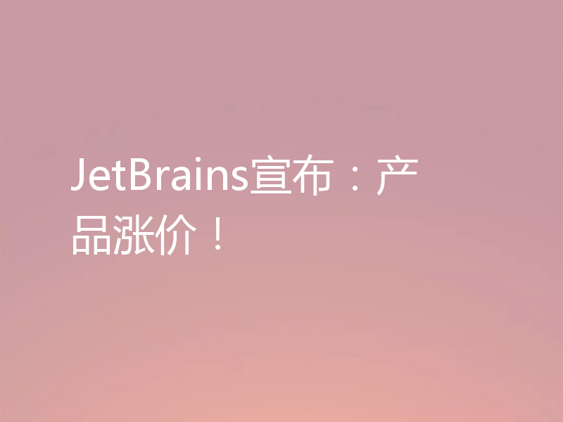 JetBrains宣布：产品涨价！