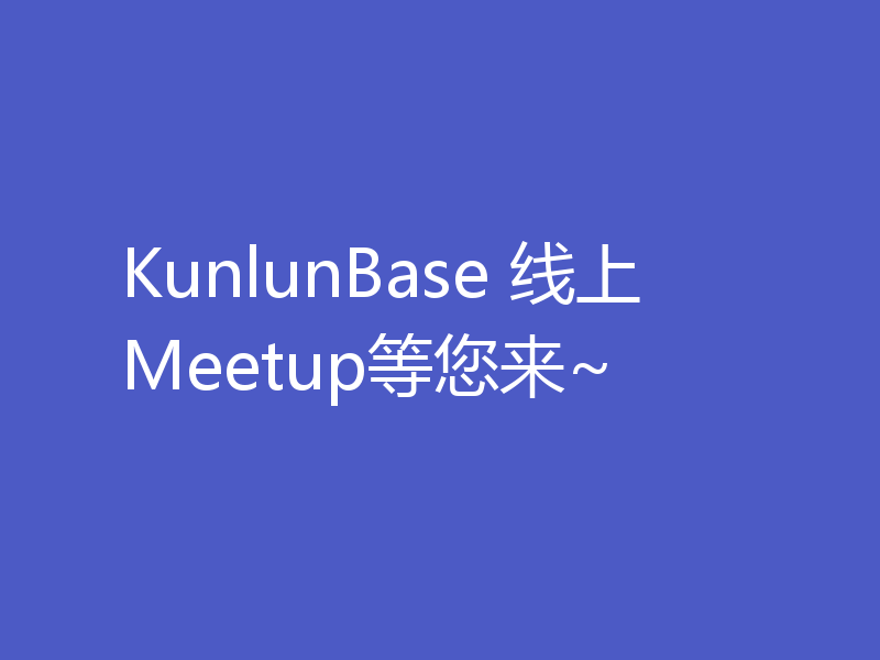 KunlunBase 线上Meetup等您来~