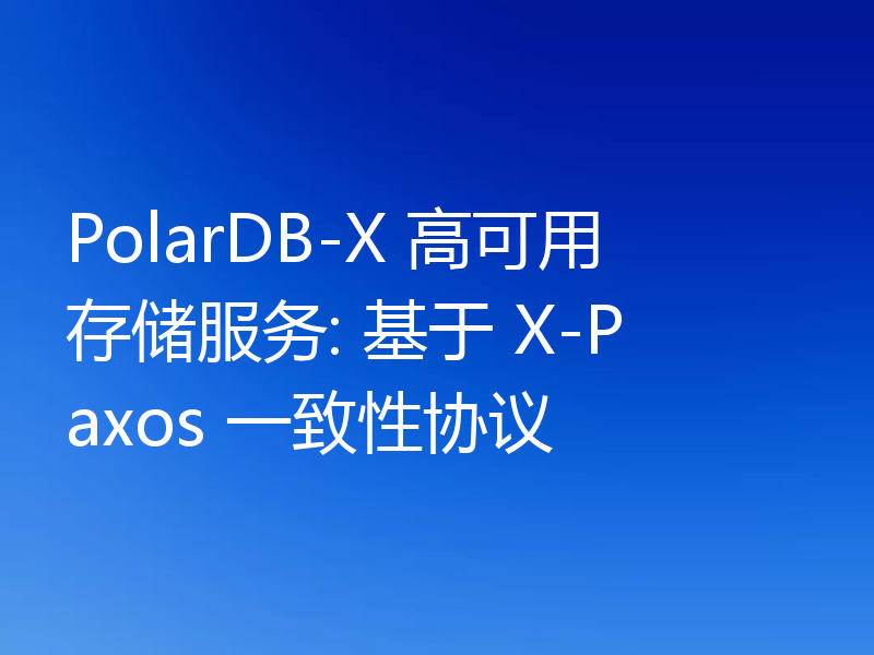 PolarDB-X 高可用存储服务: 基于 X-Paxos 一致性协议