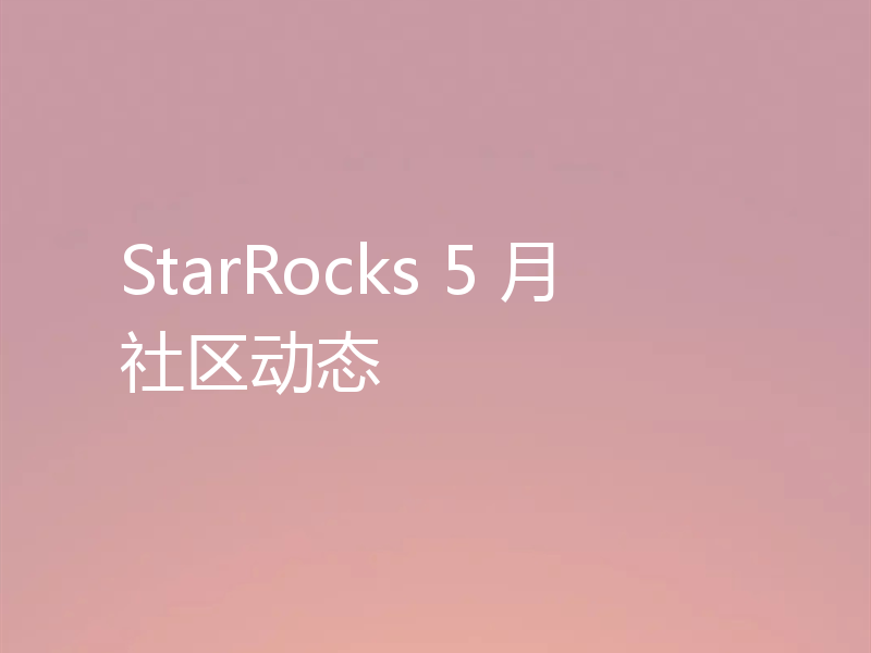 StarRocks 5 月社区动态