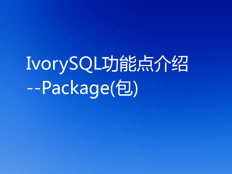 IvorySQL功能点介绍--Package(包)