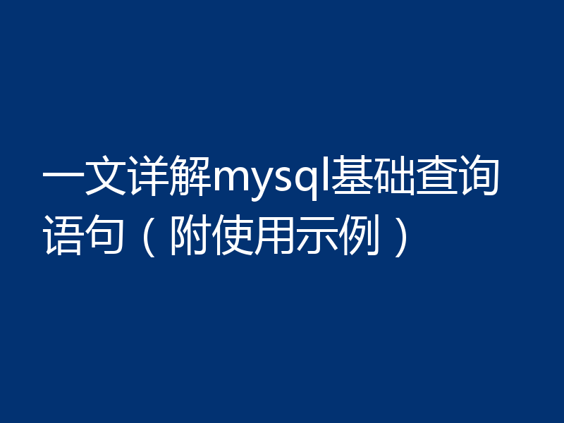 一文详解mysql基础查询语句（附使用示例）