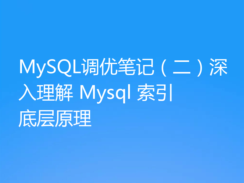 MySQL调优笔记（二）深入理解 Mysql 索引底层原理