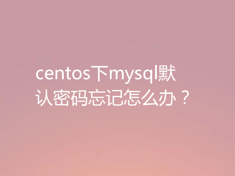 centos下mysql默认密码忘记怎么办？