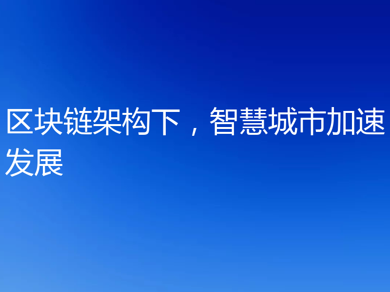 区块链架构下，智慧城市加速发展