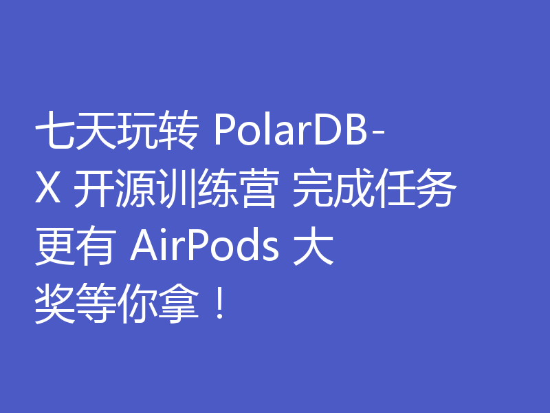 七天玩转 PolarDB-X 开源训练营 完成任务更有 AirPods 大奖等你拿！