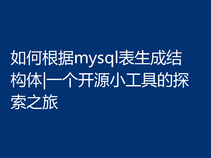 如何根据mysql表生成结构体|一个开源小工具的探索之旅