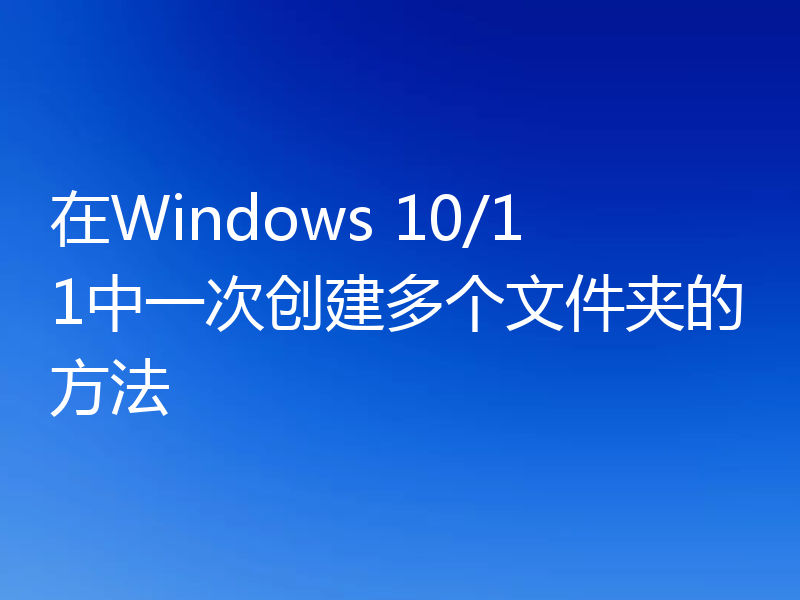 在Windows 10/11中一次创建多个文件夹的方法