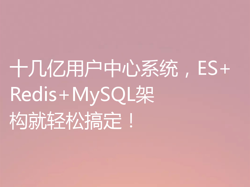 十几亿用户中心系统，ES+Redis+MySQL架构就轻松搞定！