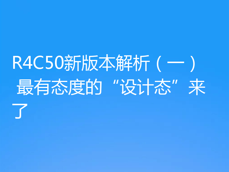 R4C50新版本解析（一） 最有态度的“设计态”来了