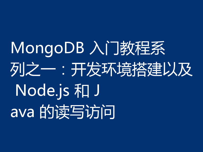 MongoDB 入门教程系列之一：开发环境搭建以及 Node.js 和 Java 的读写访问