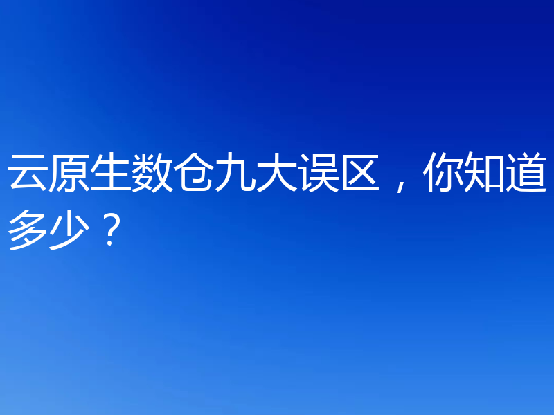 云原生数仓九大误区，你知道多少？