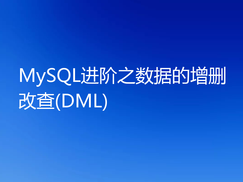 MySQL进阶之数据的增删改查(DML)