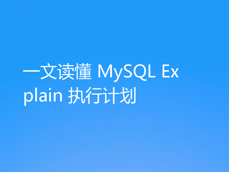 一文读懂 MySQL Explain 执行计划