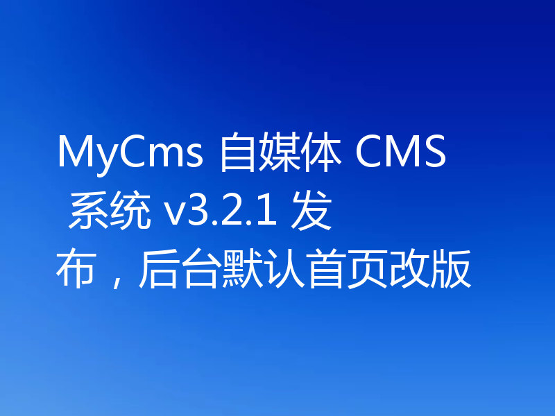 MyCms 自媒体 CMS 系统 v3.2.1 发布，后台默认首页改版