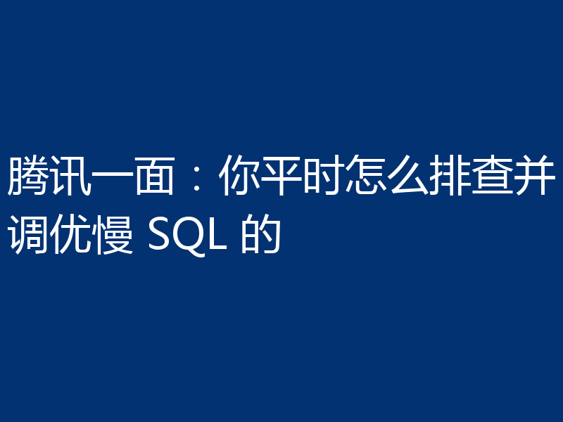 腾讯一面：你平时怎么排查并调优慢 SQL 的