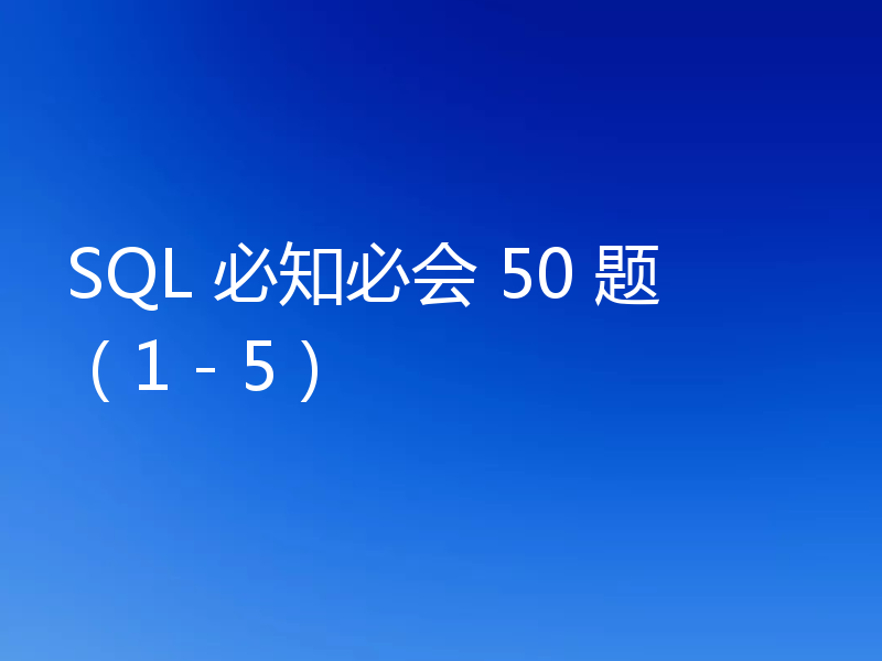 SQL 必知必会 50 题（1 - 5）