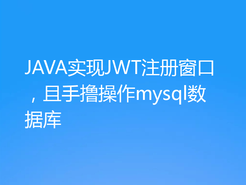 JAVA实现JWT注册窗口，且手撸操作mysql数据库