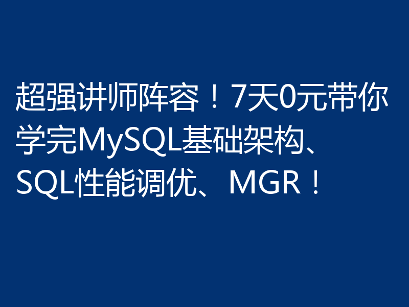超强讲师阵容！7天0元带你学完MySQL基础架构、SQL性能调优、MGR！