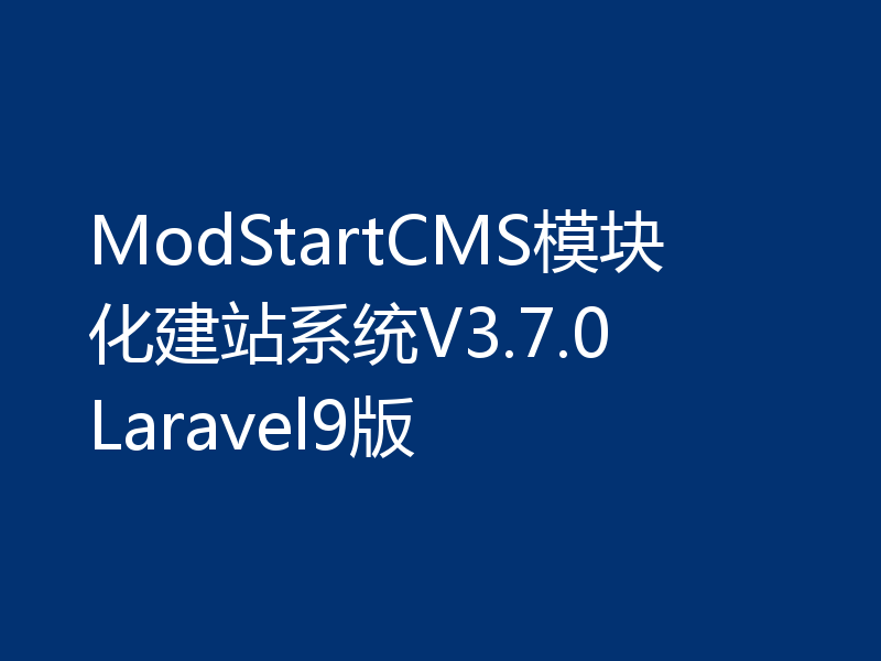 ModStartCMS模块化建站系统V3.7.0 Laravel9版