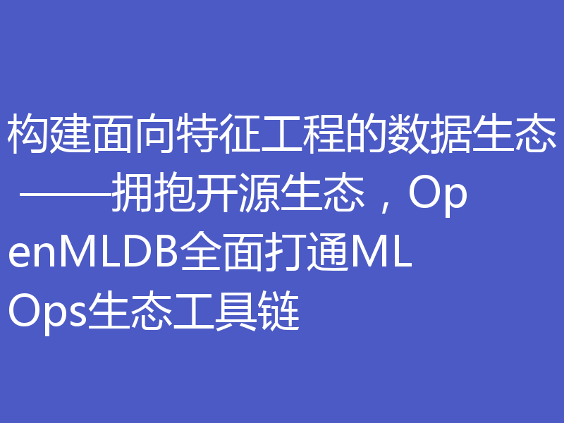 构建面向特征工程的数据生态 ——拥抱开源生态，OpenMLDB全面打通MLOps生态工具链