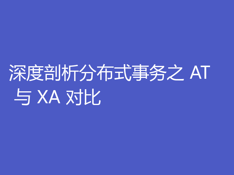 深度剖析分布式事务之 AT 与 XA 对比