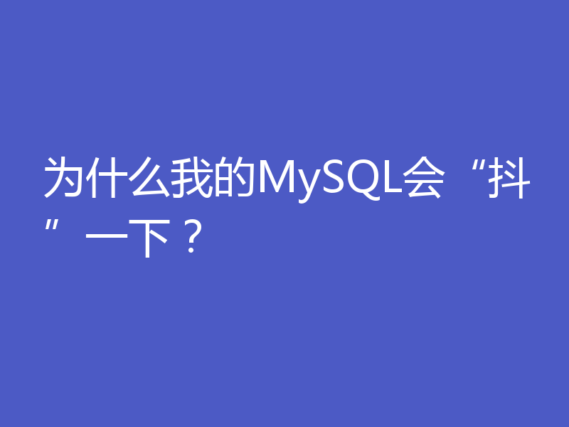 为什么我的MySQL会“抖”一下？