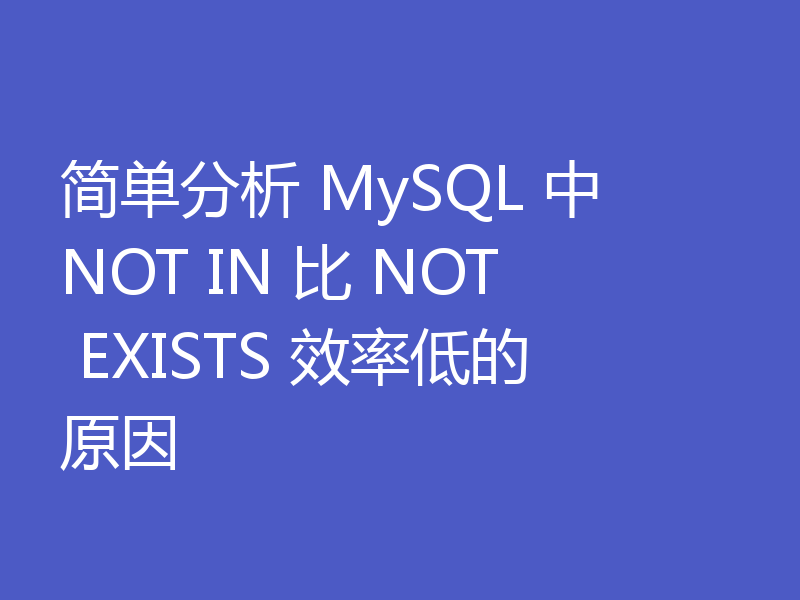 简单分析 MySQL 中 NOT IN 比 NOT EXISTS 效率低的原因