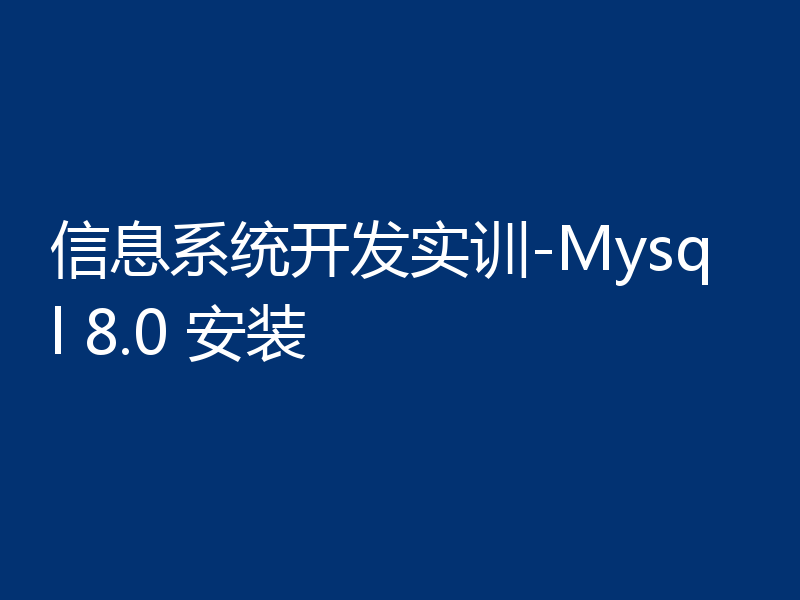 信息系统开发实训-Mysql 8.0 安装