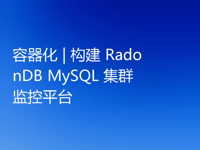 容器化 | 构建 RadonDB MySQL 集群监控平台