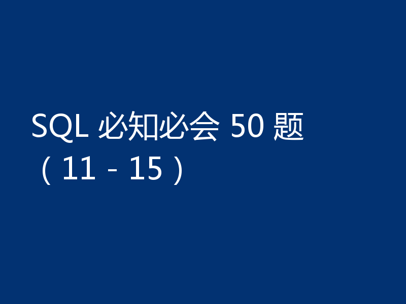 SQL 必知必会 50 题（11 - 15）
