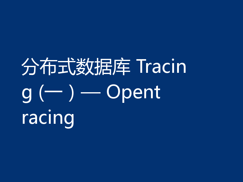 分布式数据库 Tracing (一）— Opentracing