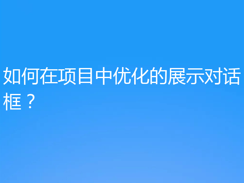 如何在项目中优化的展示对话框？