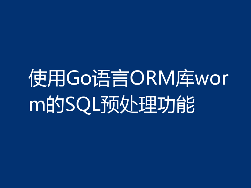使用Go语言ORM库worm的SQL预处理功能