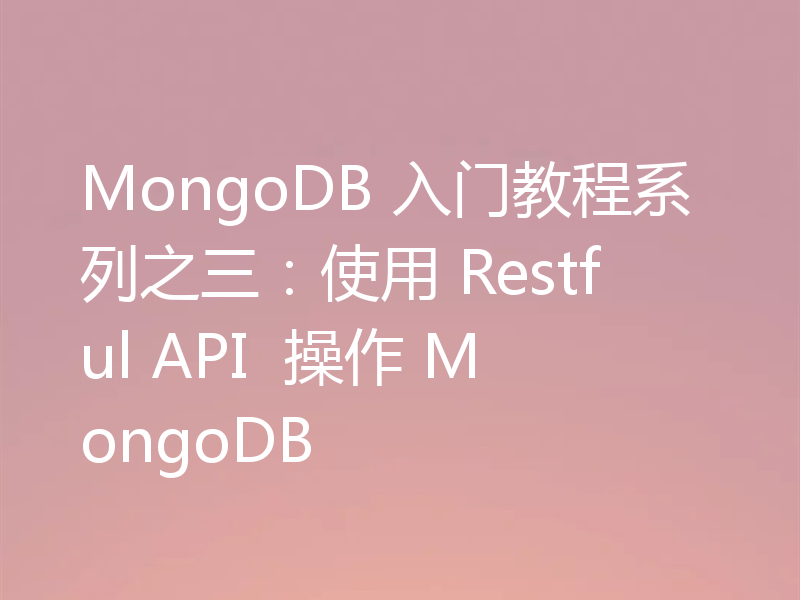 MongoDB 入门教程系列之三：使用 Restful API  操作 MongoDB