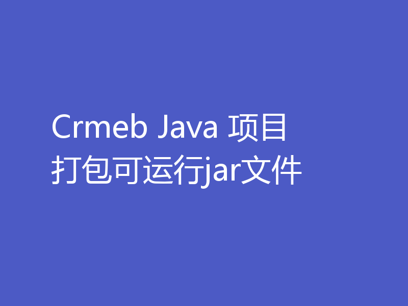 Crmeb Java 项目打包可运行jar文件