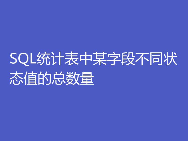 SQL统计表中某字段不同状态值的总数量