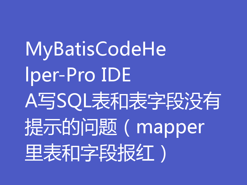MyBatisCodeHelper-Pro IDEA写SQL表和表字段没有提示的问题（mapper里表和字段报红）