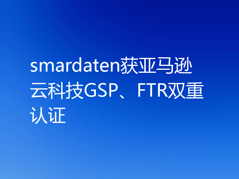smardaten获亚马逊云科技GSP、FTR双重认证