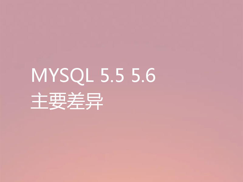 MYSQL 5.5 5.6主要差异