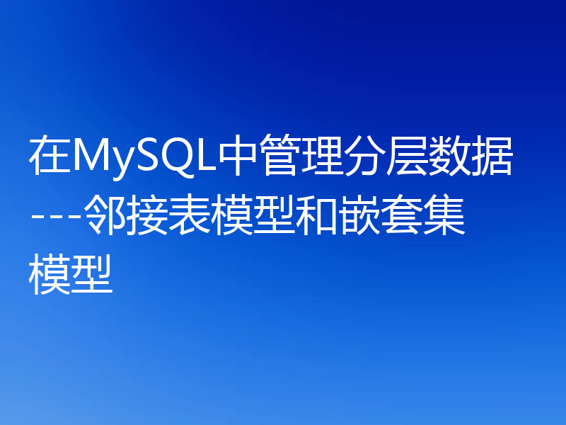 在MySQL中管理分层数据---邻接表模型和嵌套集模型
