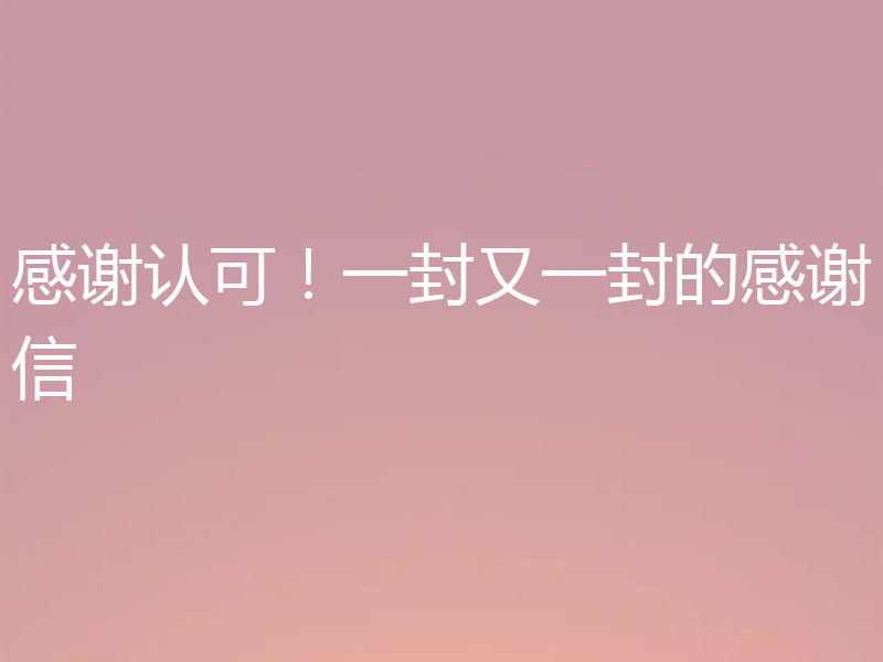 感谢认可！一封又一封的感谢信