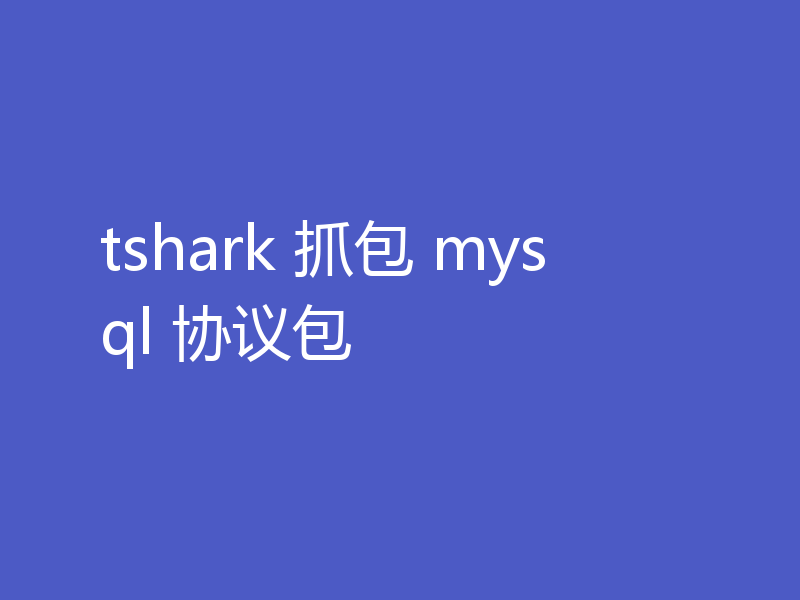 tshark 抓包 mysql 协议包