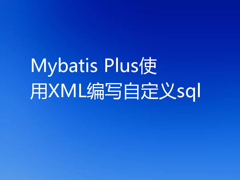 Mybatis Plus使用XML编写自定义sql