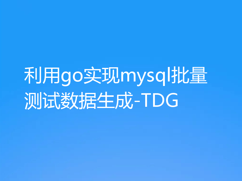 利用go实现mysql批量测试数据生成-TDG