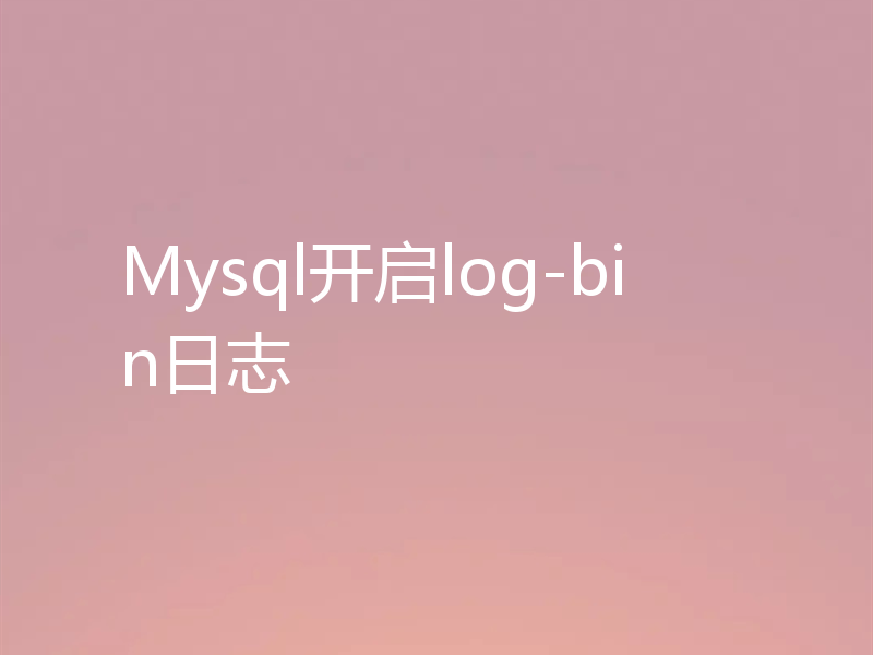 Mysql开启log-bin日志