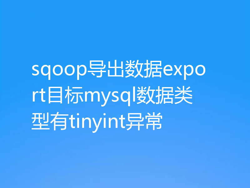 sqoop导出数据export目标mysql数据类型有tinyint异常