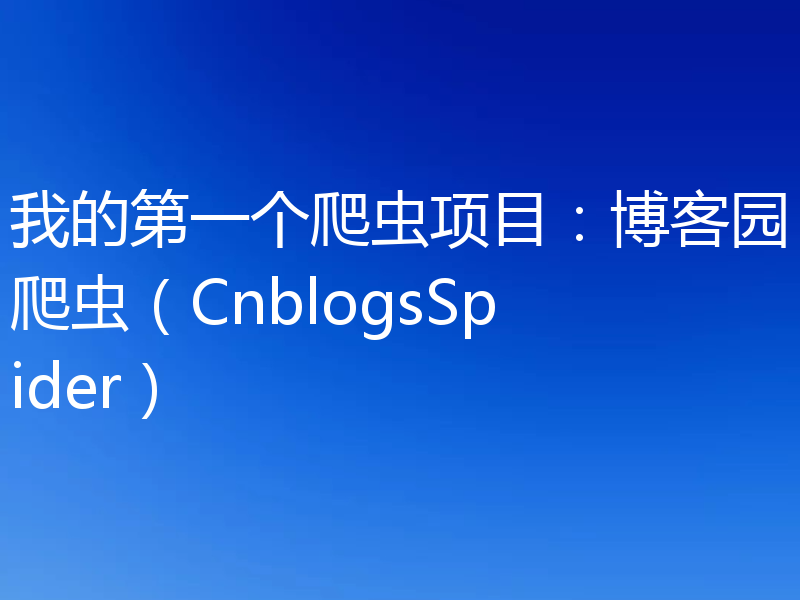 我的第一个爬虫项目：博客园爬虫（CnblogsSpider）