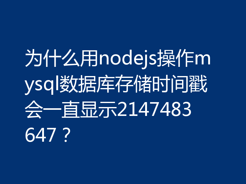 为什么用nodejs操作mysql数据库存储时间戳会一直显示2147483647？